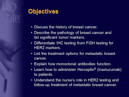 Objectives Discuss the history of breast cancer. Describe the pathology of breast cancer and list significant tumor markers. Differentiate IHC testing.