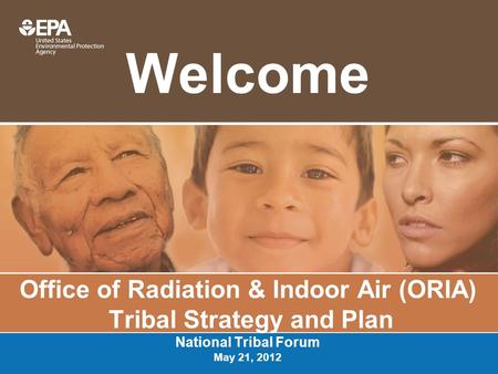 Welcome Office of Radiation & Indoor Air (ORIA) Tribal Strategy and Plan National Tribal Forum May 21, 2012.