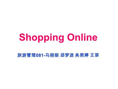 Shopping Online 旅游管理 081- 马丽丽 邱梦迷 吴简婷 王菲. Shopping online With the development of the Internet, more and more shops have opened online, such as Alibaba.