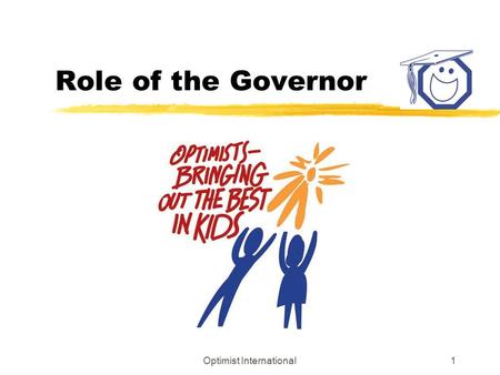 Optimist International1 Role of the Governor. Optimist International2 Role of Governor Help Clubs Succeed! As District “C.E.O.”