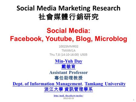 Social Media Marketing Research 社會媒體行銷研究 1 1002SMMR02 TMIXM1A Thu 7,8 (14:10-16:00) U505 Social Media: Facebook, Youtube, Blog, Microblog Min-Yuh Day 戴敏育.