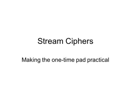 Stream Ciphers Making the one-time pad practical.