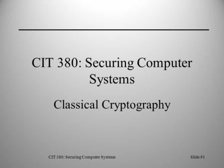 CIT 380: Securing Computer SystemsSlide #1 CIT 380: Securing Computer Systems Classical Cryptography.
