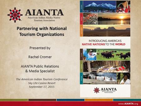 Presented by Rachel Cromer AIANTA Public Relations & Media Specialist The American Indian Tourism Conference Sky Ute Casino Resort September 17, 2015 Partnering.