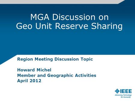 MGA Discussion on Geo Unit Reserve Sharing Region Meeting Discussion Topic Howard Michel Member and Geographic Activities April 2012.