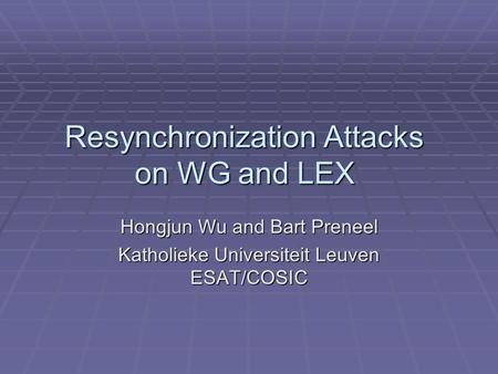 Resynchronization Attacks on WG and LEX Hongjun Wu and Bart Preneel Katholieke Universiteit Leuven ESAT/COSIC.
