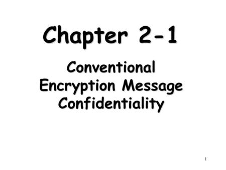 1 Chapter 2-1 Conventional Encryption Message Confidentiality.