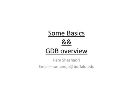 Some Basics && GDB overview Ram Sheshadri  –