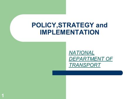 1 POLICY,STRATEGY and IMPLEMENTATION NATIONAL DEPARTMENT OF TRANSPORT.