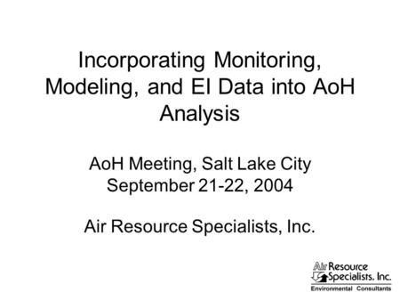Incorporating Monitoring, Modeling, and EI Data into AoH Analysis AoH Meeting, Salt Lake City September 21-22, 2004 Air Resource Specialists, Inc.