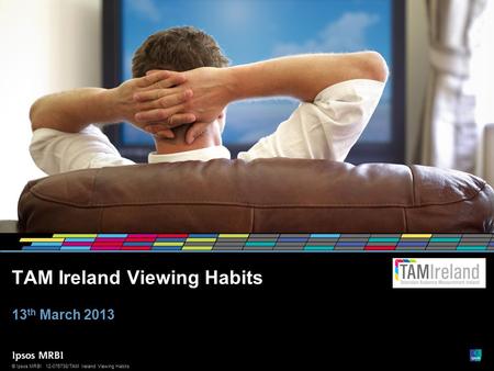 1 © Ipsos MRBI12-076738/TAM Ireland Viewing Habits © Ipsos MRBI TAM Ireland Viewing Habits 13 th March 2013.