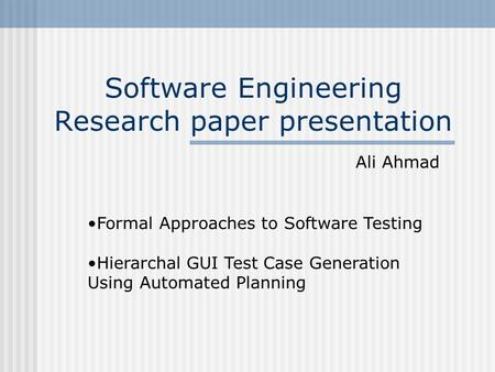 Software Engineering Research paper presentation Ali Ahmad Formal Approaches to Software Testing Hierarchal GUI Test Case Generation Using Automated Planning.