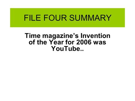 FILE FOUR SUMMARY Time magazine’s Invention of the Year for 2006 was YouTube..