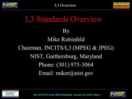 By NIST/ITL/IAD, Mike Rubinfeld, January 16, 2002 Page 1 L3 Overview L3 Standards Overview By Mike Rubinfeld Chairman, INCITS/L3 (MPEG & JPEG) NIST, Gaithersburg,