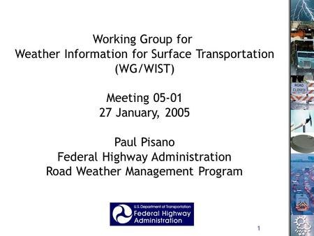 1 Working Group for Weather Information for Surface Transportation (WG/WIST) Meeting 05-01 27 January, 2005 Paul Pisano Federal Highway Administration.