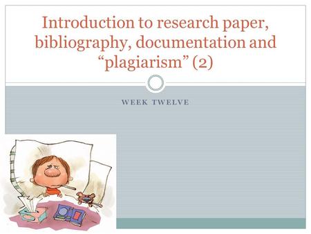 WEEK TWELVE Introduction to research paper, bibliography, documentation and “plagiarism” (2)