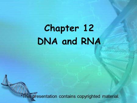 Chapter 12 DNA and RNA *This presentation contains copyrighted material.