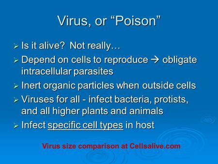Virus, or “Poison”  Is it alive? Not really…  Depend on cells to reproduce  obligate intracellular parasites  Inert organic particles when outside.