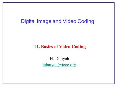Digital Image and Video Coding 11. Basics of Video Coding H. Danyali
