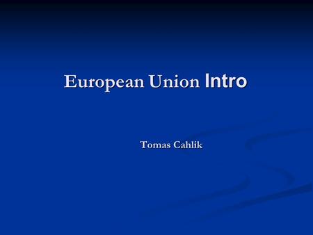 European Union Intro Tomas Cahlik. Outline Deepening Deepening Enlargement Enlargement Transition in the Central and East European Countries Transition.
