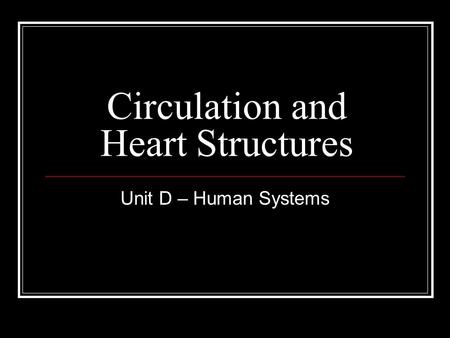 Circulation and Heart Structures Unit D – Human Systems.
