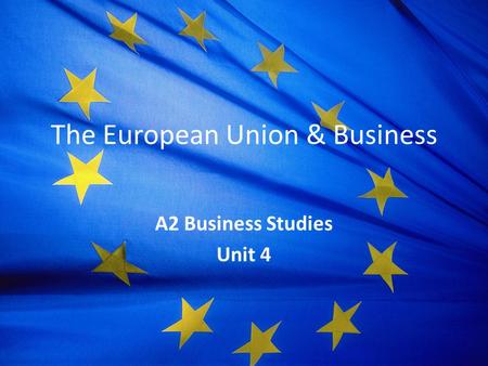 The European Union & Business A2 Business Studies Unit 4.