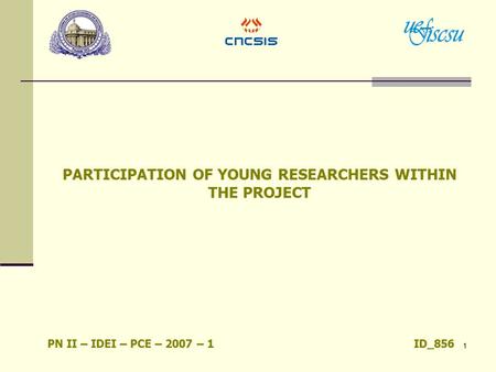 1 PARTICIPATION OF YOUNG RESEARCHERS WITHIN THE PROJECT PN II – IDEI – PCE – 2007 – 1 ID_856.