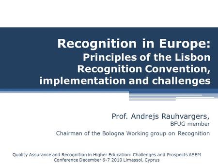 Recognition in Europe: Principles of the Lisbon Recognition Convention, implementation and challenges Prof. Andrejs Rauhvargers, BFUG member Chairman of.