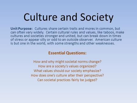 Culture and Society Unit Purpose: Cultures share certain traits and mores in common, but can often vary widely. Certain cultural rules and values, like.