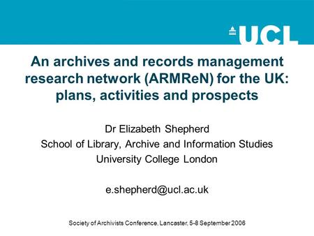 Society of Archivists Conference, Lancaster, 5-8 September 2006 An archives and records management research network (ARMReN) for the UK: plans, activities.