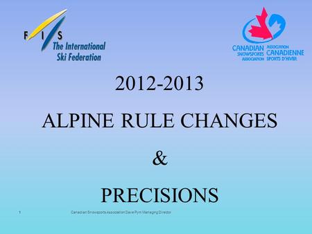 Canadian Snowsports Association Dave Pym Managing Director 2012-2013 ALPINE RULE CHANGES & PRECISIONS 1.