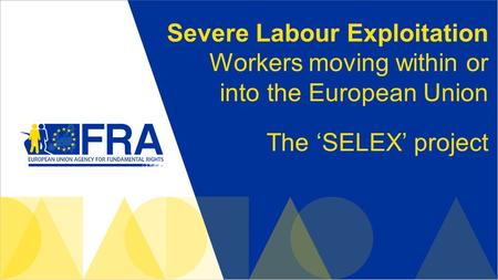 Severe Labour Exploitation Workers moving within or into the European Union The ‘SELEX’ project.