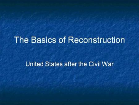 The Basics of Reconstruction United States after the Civil War.