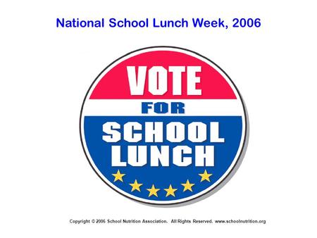 Copyright © 2006 School Nutrition Association. All Rights Reserved. www.schoolnutrition.org National School Lunch Week, 2006.