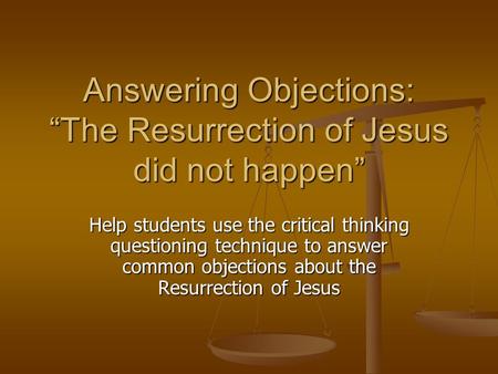 Answering Objections: “The Resurrection of Jesus did not happen” Help students use the critical thinking questioning technique to answer common objections.