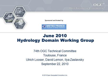 ® © 2010 Open Geospatial Consortium, Inc. June 2010 Hydrology Domain Working Group 74th OGC Technical Committee Toulouse, France Ulrich Looser, David Lemon,