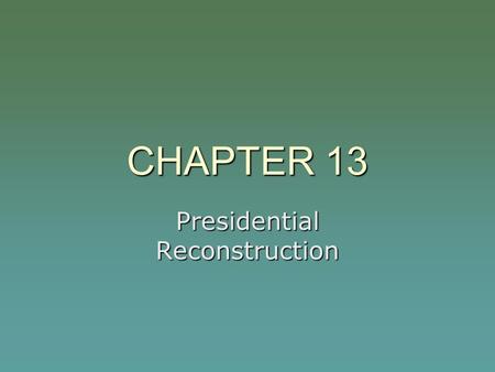CHAPTER 13 Presidential Reconstruction. LINCOLN’S ASSASSINATION  April 14, 1865  Fords Theatre  Our American Cousin (play)  Dies at the Peterson House.