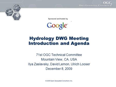 ® © 2009 Open Geospatial Consortium, Inc. Hydrology DWG Meeting Introduction and Agenda 71st OGC Technical Committee Mountain View, CA. USA Ilya Zaslavsky,