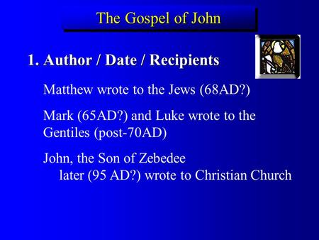 The Gospel of John 1.Author / Date / Recipients Matthew wrote to the Jews (68AD?) Mark (65AD?) and Luke wrote to the Gentiles (post-70AD) John, the Son.
