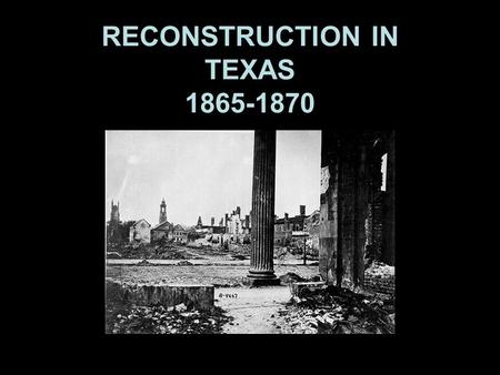Reconstruction in Texas RECONSTRUCTION IN TEXAS 1865-1870.