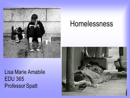 Homelessness Lisa Marie Amabile EDU 365 Professor Spatt.