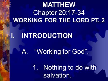 MATTHEW Chapter 20:17-34 WORKING FOR THE LORD PT. 2 I.INTRODUCTION A. “Working for God”. 1.Nothing to do with salvation.
