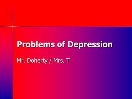 Problems of Depression Mr. Doherty / Mrs. T. Appetizer: Listen to this song and jot down how it makes you feel….what is the mood? They used to tell me.