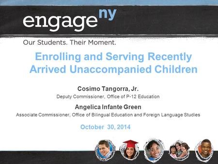 Cosimo Tangorra, Jr. Deputy Commissioner, Office of P-12 Education October 30, 2014 Enrolling and Serving Recently Arrived Unaccompanied Children Angelica.