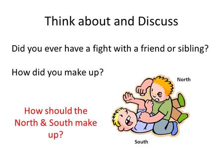 Think about and Discuss Did you ever have a fight with a friend or sibling? How did you make up? North South How should the North & South make up?