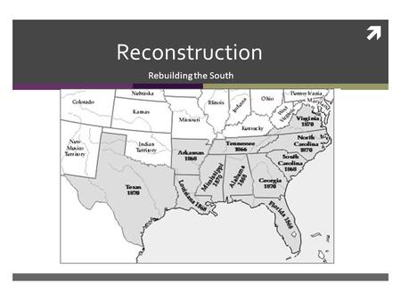  Reconstruction Rebuilding the South. Reconstruction  Reconstruction: The plan to restore the Confederate states back to the Union after the Civil War.