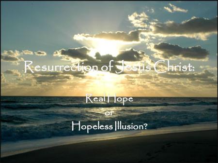 Resurrection of Jesus Christ: Real Hope or Hopeless Illusion?