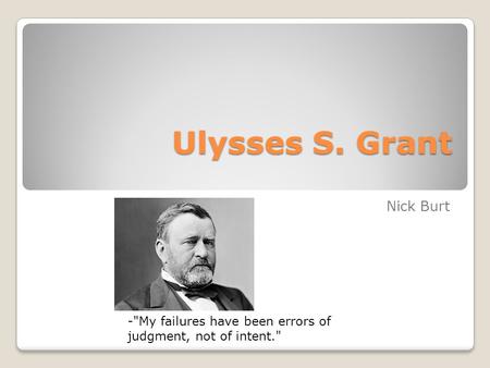 Ulysses S. Grant Nick Burt -My failures have been errors of judgment, not of intent.