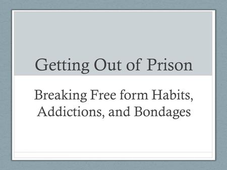 Getting Out of Prison Breaking Free form Habits, Addictions, and Bondages.