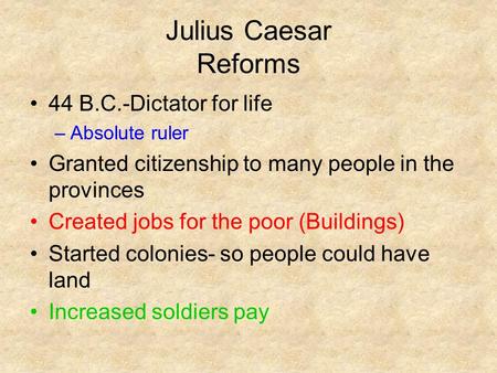 Julius Caesar Reforms 44 B.C.-Dictator for life –Absolute ruler Granted citizenship to many people in the provinces Created jobs for the poor (Buildings)